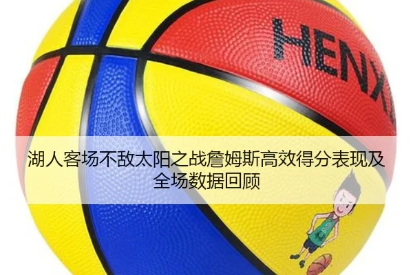 湖人客场不敌太阳之战詹姆斯高效得分表现及全场数据回顾